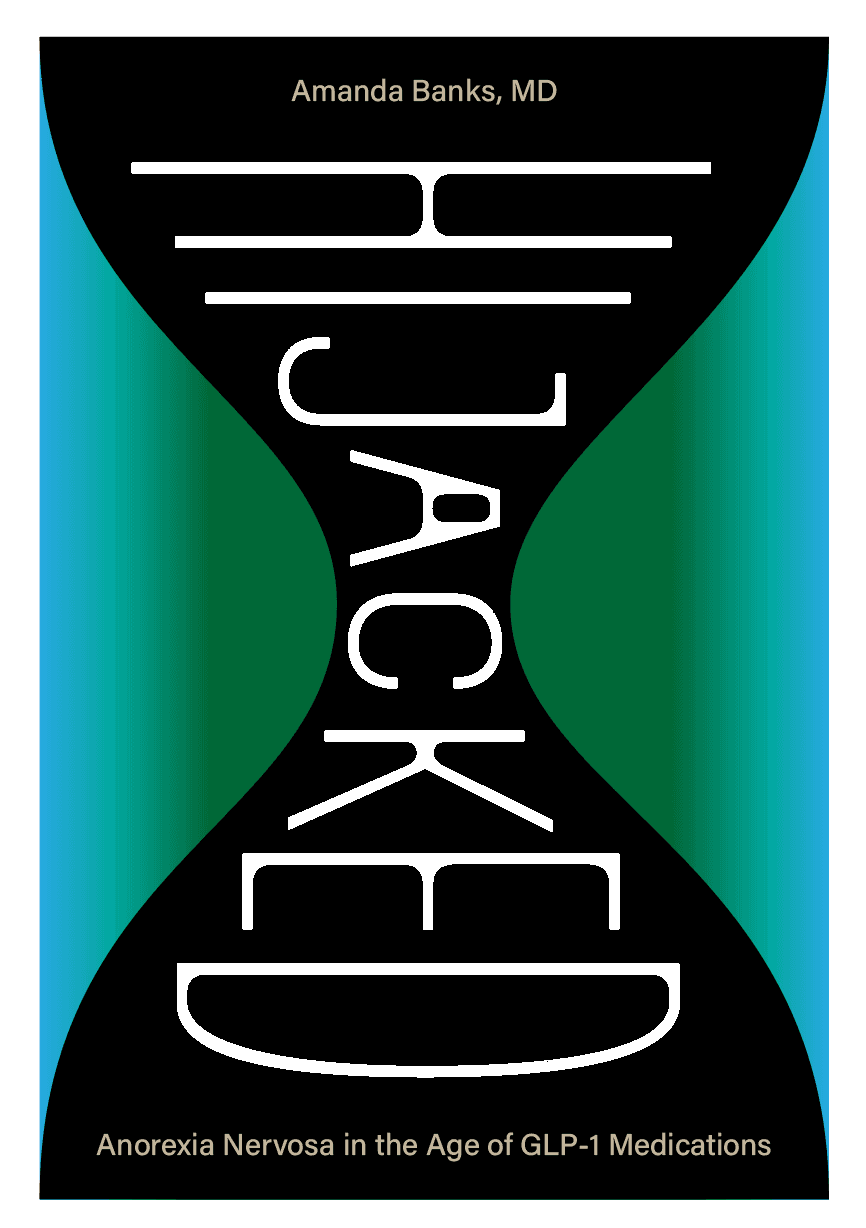 Hijacked — Anorexia Nervosa in the Age of GLP-1 Medications, by Amanda Banks, MD